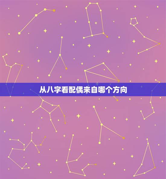从八字看配偶来自哪个方向，八字看配偶相貌以及其他