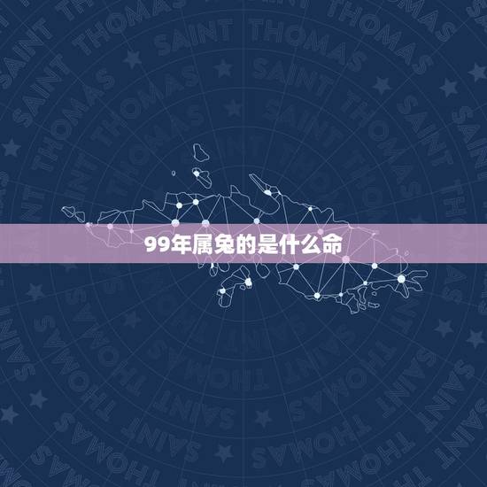 99年属兔的是什么命,1999年出生的是属兔的一生的命运好不好? 99年属兔的是什么命,1999年出生的是属兔的一生的命运好不好?