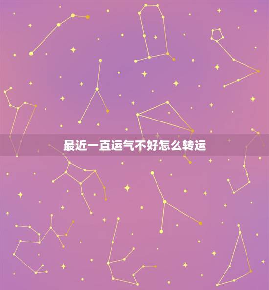 最近一直运气不好怎么转运,运气不好 怎么转运 最近一直运气不好怎么转运,运气不好 怎么转运