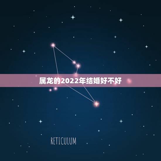 属龙的2022年结婚好不好,2022 年属龙的结婚大利月份 属龙的2022年结婚好不好,2022 年属龙的结婚大利月份