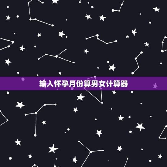 输入怀孕月份算男女计算器,生男生女计算公式 输入怀孕月份算男女计算器,生男生女计算公式