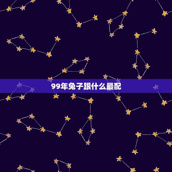 99年兔子跟什么最配,1999年出生人婚配兔和什么属相配合 99年兔子跟什么最配,1999年出生人婚配兔和什么属相配合