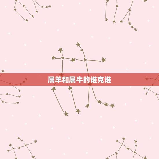 属羊和属牛的谁克谁,属羊男和属牛女的婚姻 属羊和属牛的谁克谁,属羊男和属牛女的婚姻