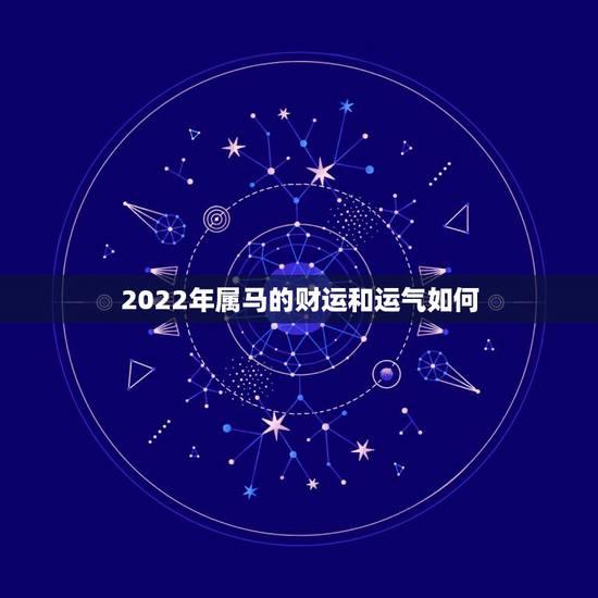 2022年属马的财运和运气如何，2022 属马的运势和财运怎么样