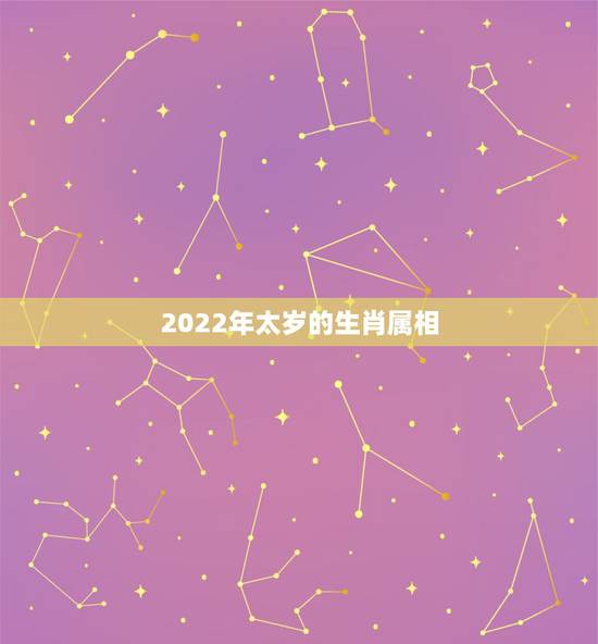 2022年太岁的生肖属相，2023年犯太岁的生肖