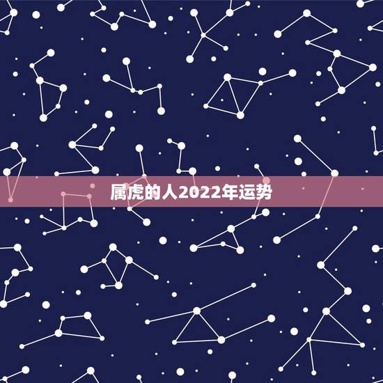 属虎的人2022年运势,2022年属虎几月出生旺父母 属虎的人2022年运势,2022年属虎几月出生旺父母