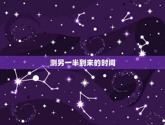 测另一半到来的时间,八字看配偶出现时间,生辰八字测另一半何时 测另一半到来的时间,八字看配偶出现时间,生辰八字测另一半何时