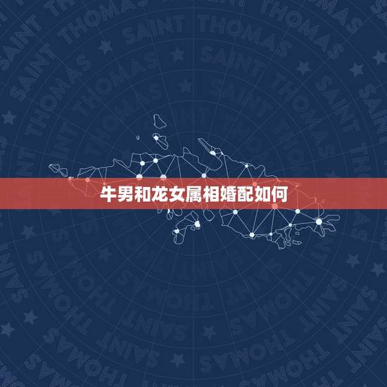 牛男和龙女属相婚配如何，属牛男和属龙女配吗