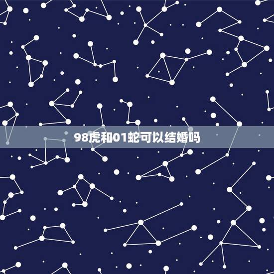 98虎和01蛇可以结婚吗,1998年的虎和2oo1年的蛇结婚好吗男的是 98虎和01蛇可以结婚吗,1998年的虎和2oo1年的蛇结婚好吗男的是