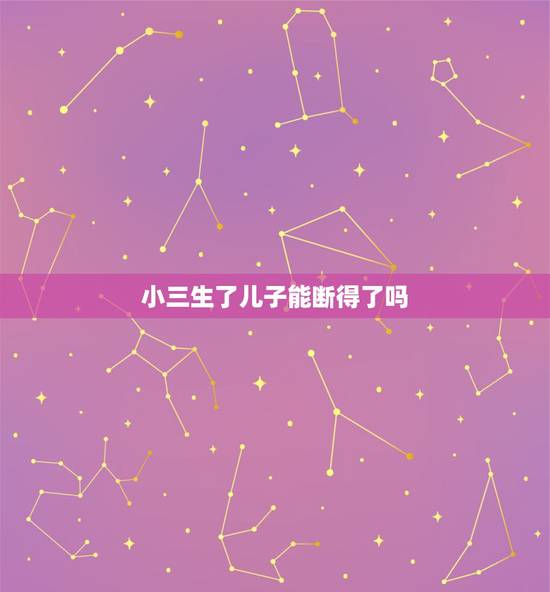 小三生了儿子能断得了吗，小三生了个儿子，老公能和她断了吗？