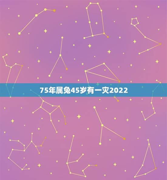 75年属兔45岁有一灾2022,75属兔人的灾难年龄 75年属兔45岁有一灾2022,75属兔人的灾难年龄