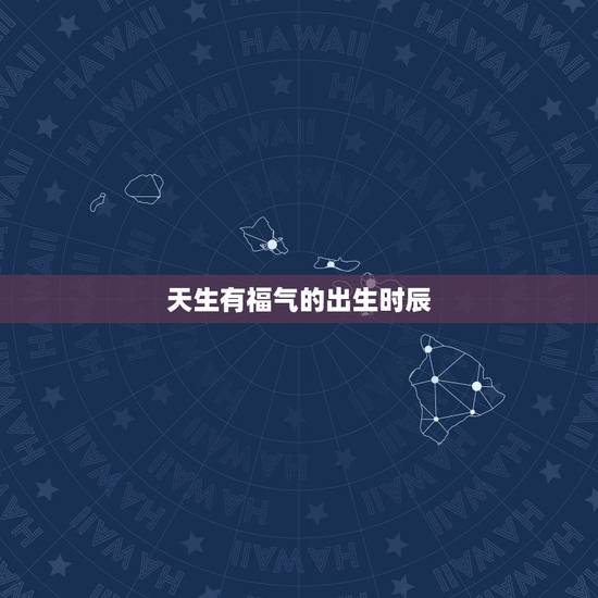 天生有福气的出生时辰，颜值高的出生时辰