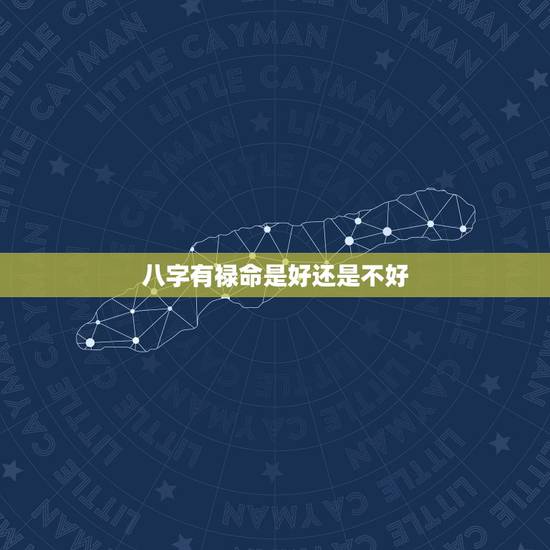 八字有禄命是好还是不好,什么是八字命硬,好还是不好 八字有禄命是好还是不好,什么是八字命硬,好还是不好