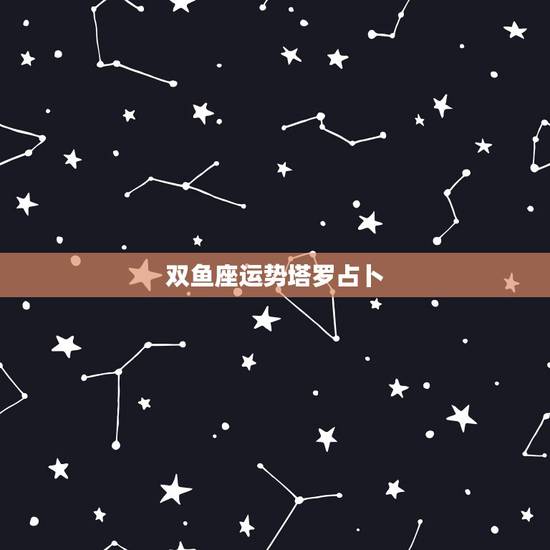 双鱼座运势塔罗占卜,塔罗牌中哪张牌代表双鱼座? 双鱼座运势塔罗占卜,塔罗牌中哪张牌代表双鱼座?