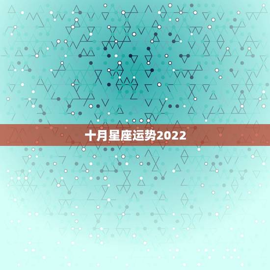 十月星座运势2022,我叫张健,我是农历1987.08.22下午5.3 十月星座运势2022,我叫张健,我是农历1987.08.22下午5.3