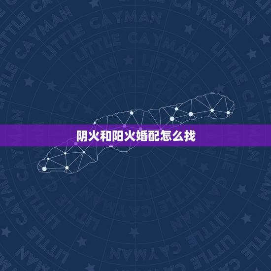 阴火和阳火婚配怎么找，阳火和阴火