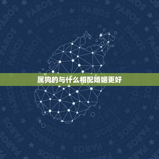 属狗的与什么相配婚姻更好，生肖狗的克星