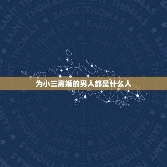 为小三离婚的男人都是什么人,男人会为什么样的小三离婚? 为小三离婚的男人都是什么人,男人会为什么样的小三离婚?