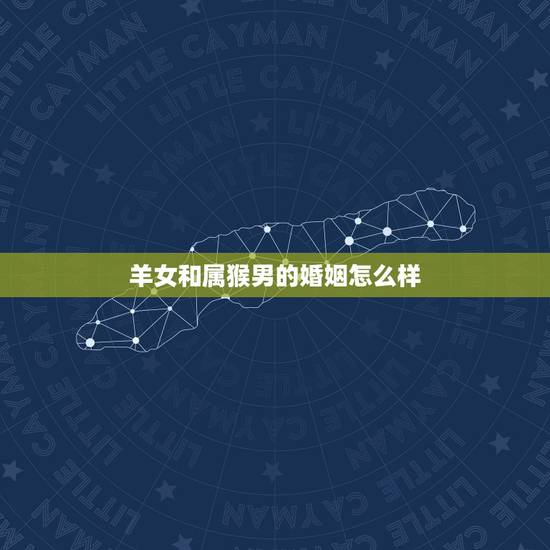 羊女和属猴男的婚姻怎么样，羊女猴男婚姻怎么样