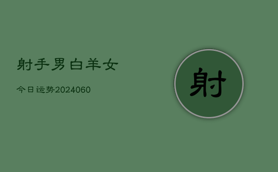 射手男白羊女今日运势(20240603) 射手男白羊女今日运势(20240603)