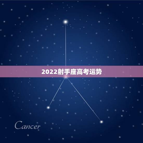 2022射手座高考运势,射手座本月的运程如何啊? 2022射手座高考运势,射手座本月的运程如何啊?
