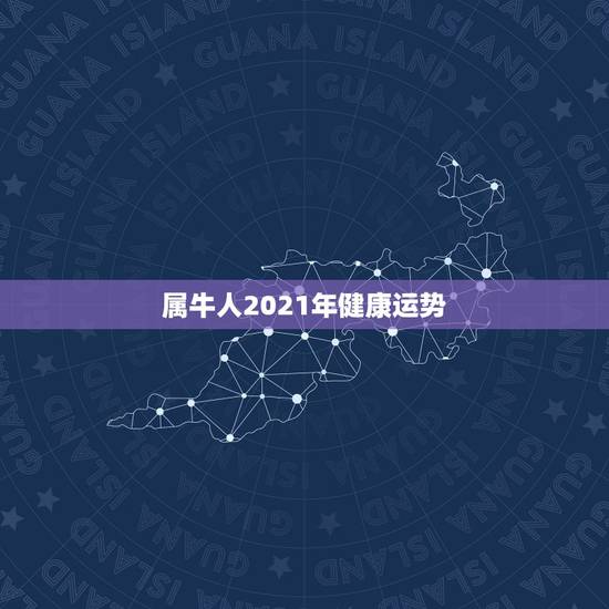 属牛人2021年健康运势,2021年属牛多大岁数 属牛人2021年健康运势,2021年属牛多大岁数