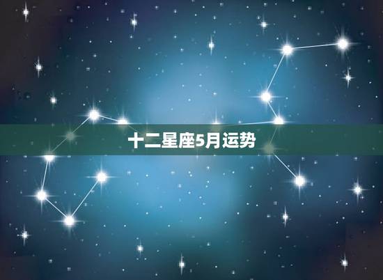 十二星座5月运势，十二星座每月运势详解