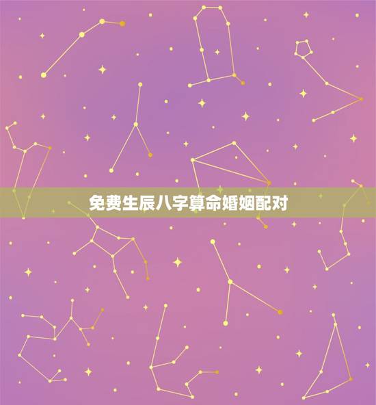 免费生辰八字算命婚姻配对,生辰八字算婚姻配对 免费生辰八字算命婚姻配对,生辰八字算婚姻配对