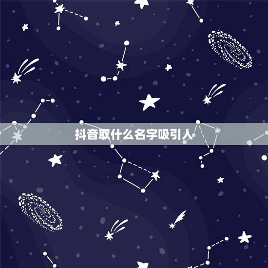 抖音取什么名字吸引人 抖音很火的原因 抖音取什么名字吸引人 抖音很火的原因