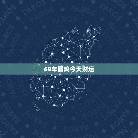69年属鸡今天财运,69年属鸡女每日财运 69年属鸡今天财运,69年属鸡女每日财运