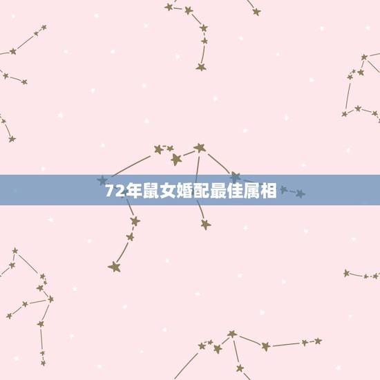 72年鼠女婚配最佳属相,72年属鼠和什么属相最配 72年鼠女婚配最佳属相,72年属鼠和什么属相最配