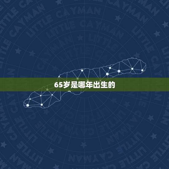 65岁是哪年出生的,66岁是哪年出生 65岁是哪年出生的,66岁是哪年出生