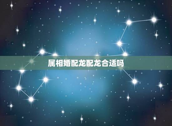 属相婚配龙配龙合适吗,两个00年属龙的结婚好吗 属相婚配龙配龙合适吗,两个00年属龙的结婚好吗