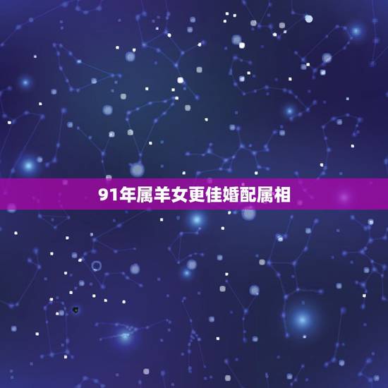 91年属羊女更佳婚配属相，1991年属羊女有几段婚姻