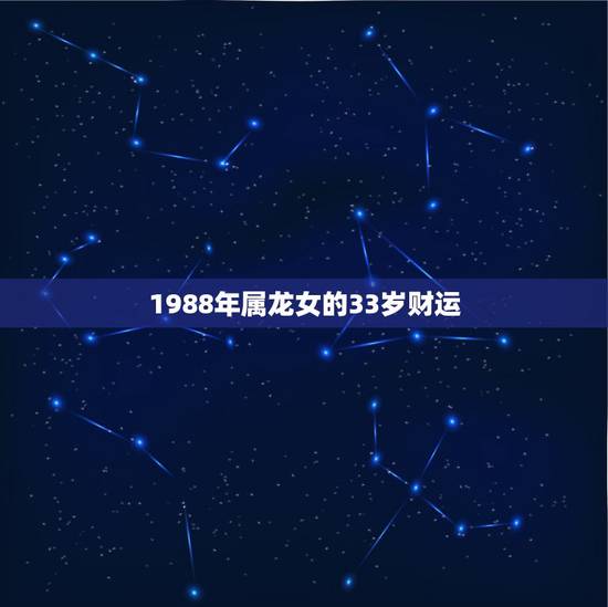 1988年属龙女的33岁财运，属龙人34岁转运年