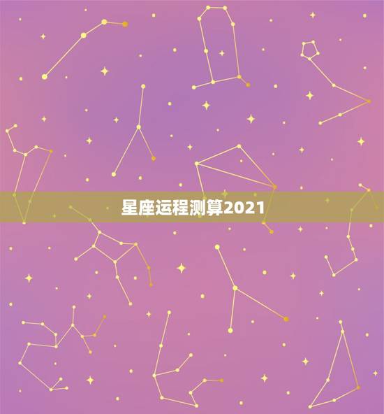 星座运程测算2021,唐绮阳2021年星座运势详解 星座运程测算2021,唐绮阳2021年星座运势详解
