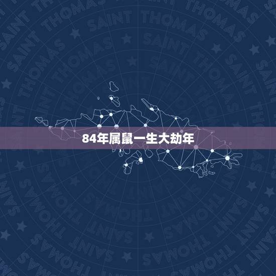 84年属鼠一生大劫年 1984属鼠38岁后有十年大运