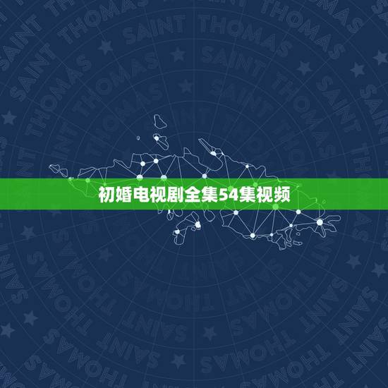 初婚电视剧全集54集视频,电视剧《初婚》的评价如何?好看么? 初婚电视剧全集54集视频,电视剧《初婚》的评价如何?好看么?