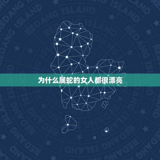为什么属蛇的女人都很漂亮,属蛇的女人一般很漂亮 为什么属蛇的女人都很漂亮,属蛇的女人一般很漂亮