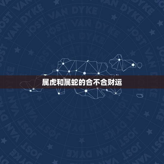 属虎和属蛇的合不合财运，属虎的和属蛇的他们有什么相克的？