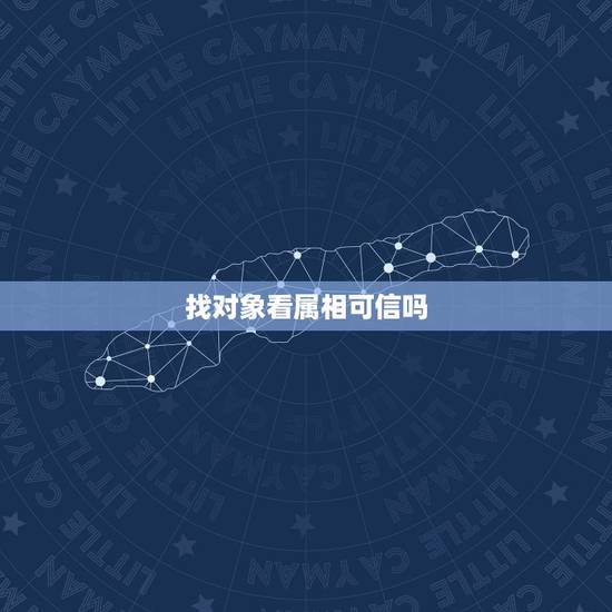 找对象看属相可信吗,找对象要不要看生肖属相 找对象看属相可信吗,找对象要不要看生肖属相