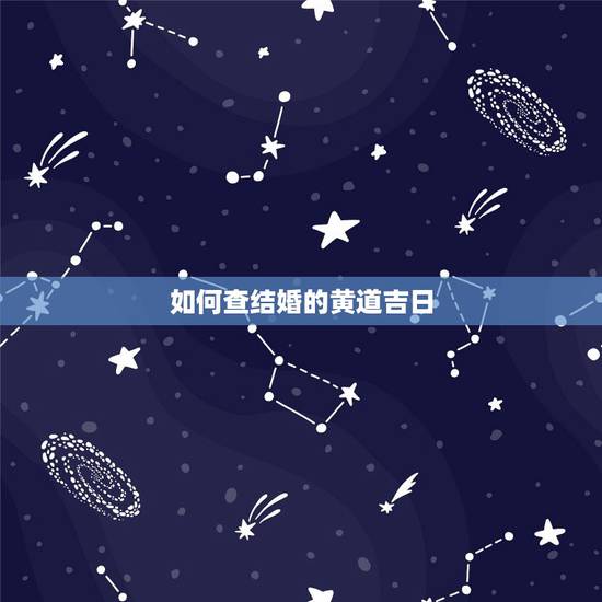 如何查结婚的黄道吉日，如何选结婚黄道吉日最准