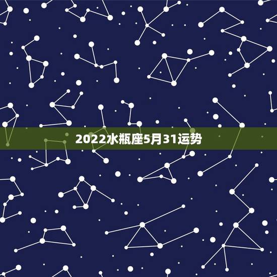 2022水瓶座5月31运势,2021年5月水瓶座健康运怎么样 运程分析 2022水瓶座5月31运势,2021年5月水瓶座健康运怎么样 运程分析