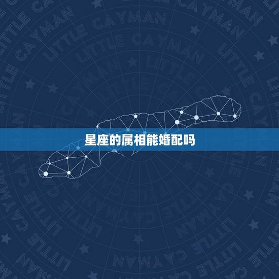 星座的属相能婚配吗,属相不和,星座和能结婚吗 星座的属相能婚配吗,属相不和,星座和能结婚吗