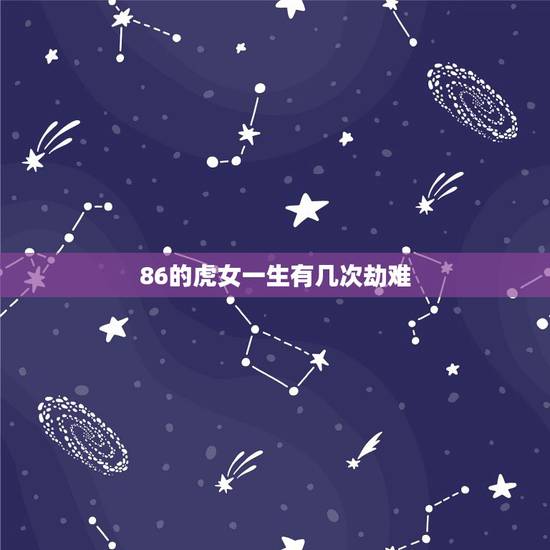 86的虎女一生有几次劫难,98属虎一生三大坎 86的虎女一生有几次劫难,98属虎一生三大坎