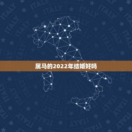 属马的2022年结婚好吗,2022年属马人的全年每月 属马的2022年结婚好吗,2022年属马人的全年每月