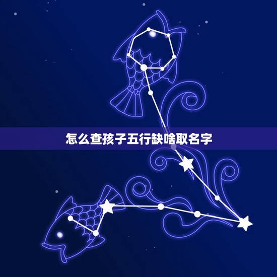 怎么查孩子五行缺啥取名字，怎么看五行缺些什么？怎么取名字？