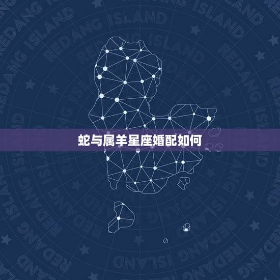 蛇与属羊星座婚配如何，属蛇的和属羊的配吗