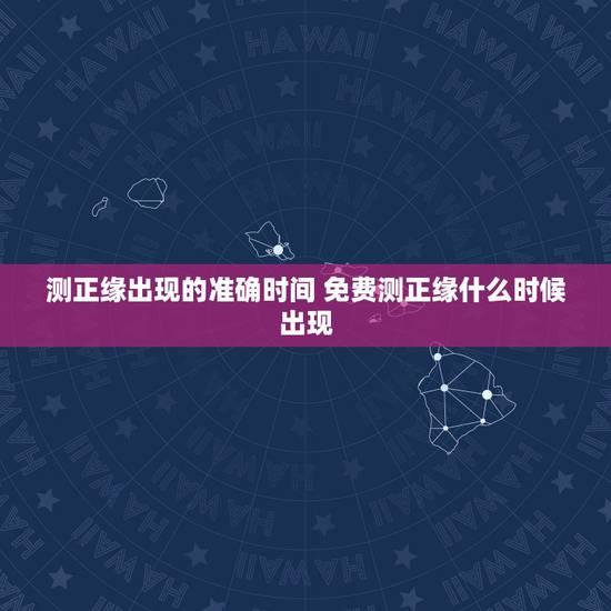 测正缘出现的准确时间 免费测正缘什么时候出现