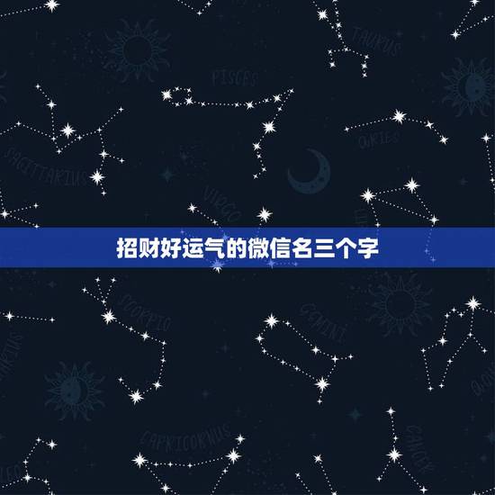 招财好运气的微信名三个字，能带来好运并招财的微信名字